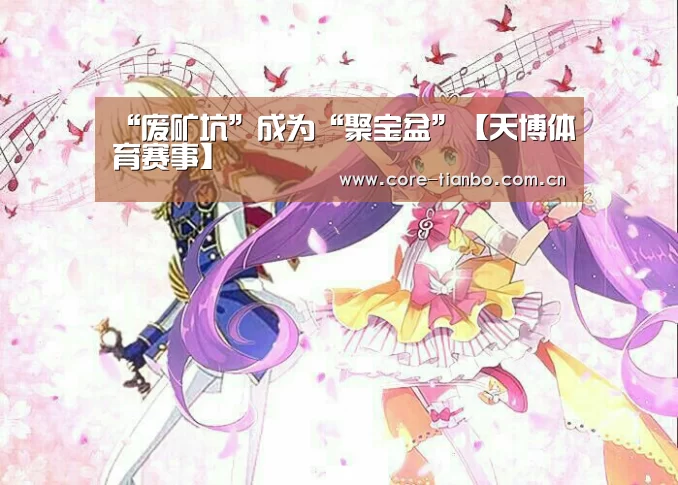 “废矿坑”成为“聚宝盆”【天博体育赛事】