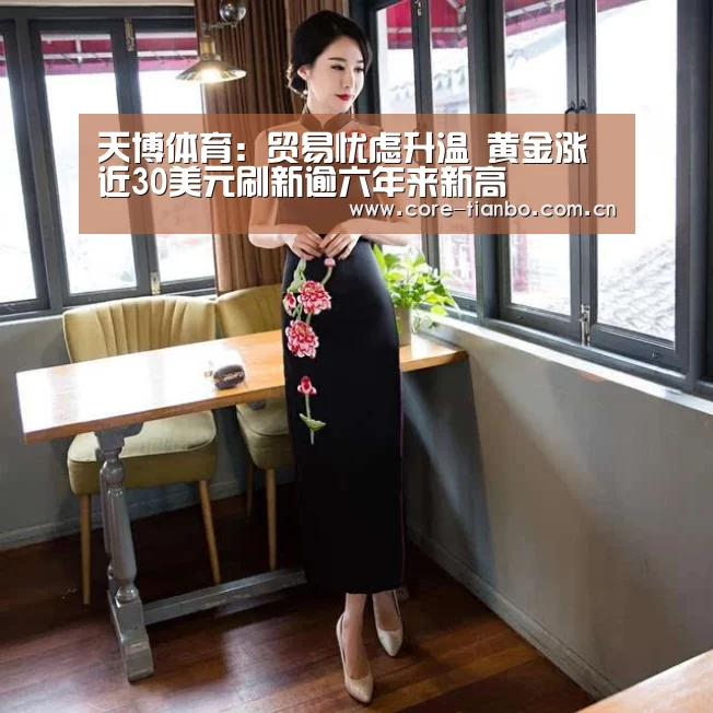 天博体育:贸易忧虑升温 黄金涨近30美元刷新逾六年来新高(图3) 天博体育赛事